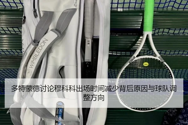 多特蒙德讨论穆科科出场时间减少背后原因与球队调整方向