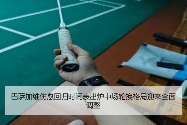 巴萨加维伤愈回归时间表出炉中场轮换格局迎来全面调整
