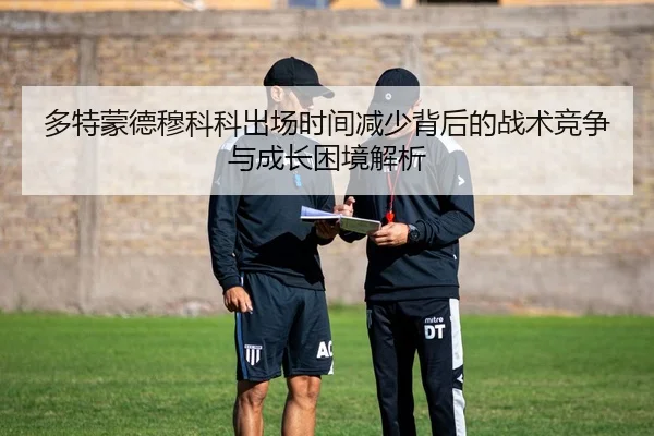 多特蒙德穆科科出场时间减少背后的战术竞争与成长困境解析