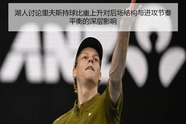 湖人讨论里夫斯持球比重上升对后场结构与进攻节奏平衡的深层影响