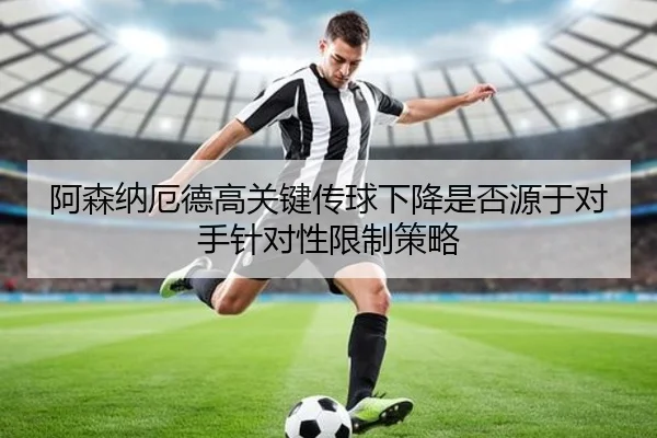 阿森纳厄德高关键传球下降是否源于对手针对性限制策略