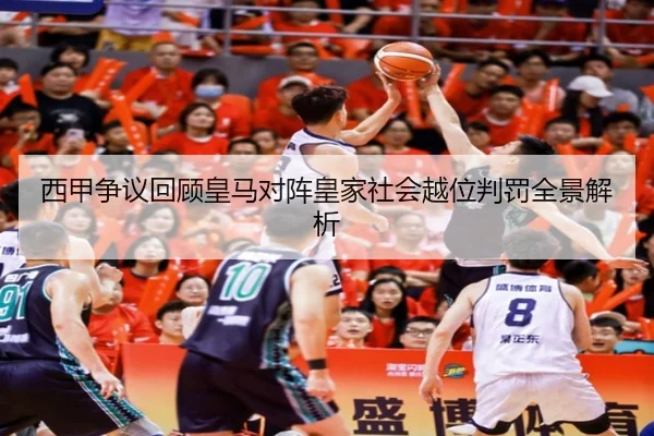 西甲争议回顾皇马对阵皇家社会越位判罚全景解析