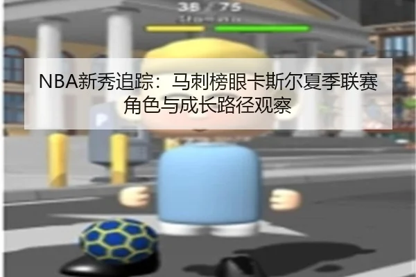 NBA新秀追踪：马刺榜眼卡斯尔夏季联赛角色与成长路径观察
